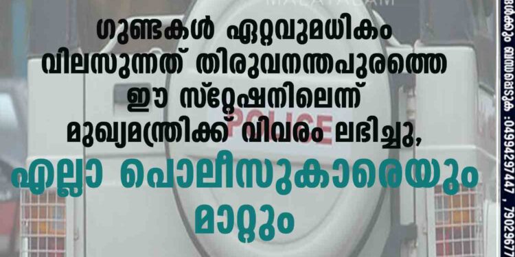 ഗുണ്ടകൾ ഏറ്റവുമധികം വിലസുന്നത് തിരുവനന്തപുരത്തെ ഈ സ്‌റ്റേഷനിലെന്ന് മുഖ്യമന്ത്രിക്ക് വിവരം ലഭിച്ചു, എല്ലാ പൊലീസുകാരെയും മാറ്റും