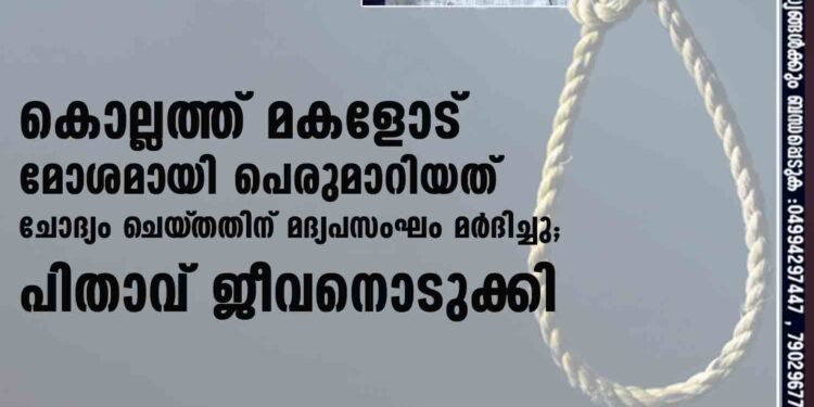 കൊല്ലത്ത് മകളോട് മോശമായി പെരുമാറിയത് ചോദ്യം ചെയ്‌തതിന് മദ്യപസംഘം മർദിച്ചു; പിതാവ് ജീവനൊടുക്കി