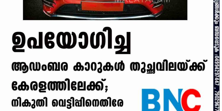 ഉപയോഗിച്ച ആഡംബര കാറുകള്‍ തുച്ഛവിലയ്ക്ക് കേരളത്തിലേക്ക്; നികുതി വെട്ടിപ്പിനെതിരേ എം.വി.ഡി