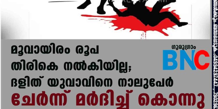 മൂവായിരം രൂപ തിരികെ നല്‍കിയില്ല; ദളിത് യുവാവിനെ നാലുപേര്‍ ചേര്‍ന്ന് മര്‍ദിച്ച് കൊന്നു