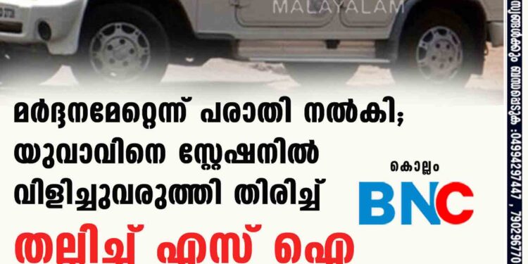 മർദ്ദനമേറ്റെന്ന് പരാതി നൽകി; യുവാവിനെ സ്റ്റേഷനിൽ വിളിച്ചുവരുത്തി തിരിച്ച് തല്ലിച്ച് എസ് ഐ