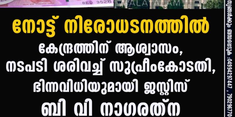 നോട്ട് നിരോധനത്തിൽ കേന്ദ്രത്തിന് ആശ്വാസം, നടപടി ശരിവച്ച് സുപ്രീംകോടതി, ഭിന്നവിധിയുമായി ജസ്റ്റിസ് ബി വി നാഗരത്ന