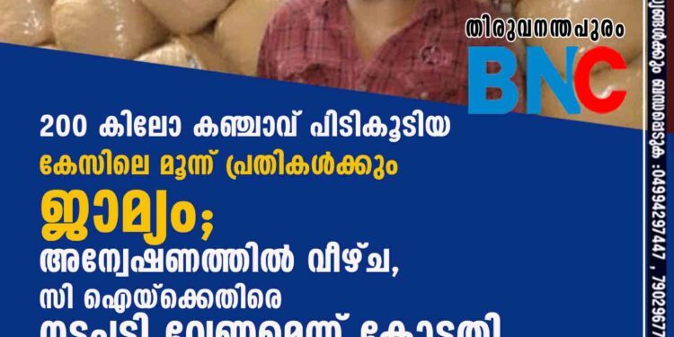 200 കിലോ കഞ്ചാവ് പിടികൂടിയ കേസിലെ മൂന്ന് പ്രതികൾക്കും ജാമ്യം; അന്വേഷണത്തിൽ വീഴ്ച, സി ഐയ്ക്കെതിരെ നടപടി വേണമെന്ന് കോടതി