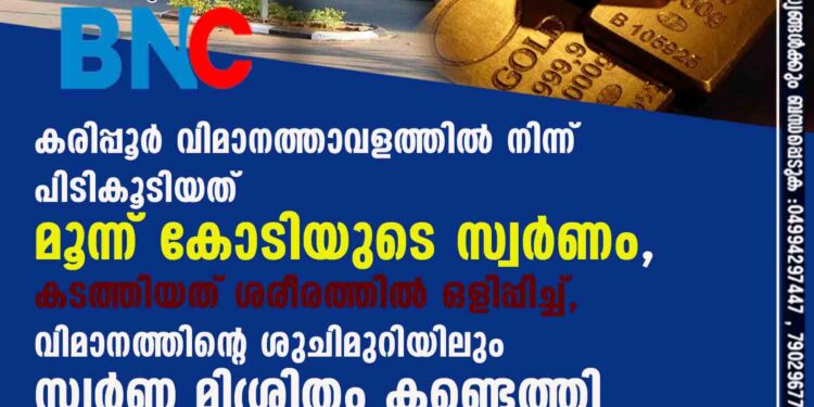 കരിപ്പൂർ വിമാനത്താവളത്തിൽ നിന്ന് പിടികൂടിയത് മൂന്ന് കോടിയുടെ സ്വർണം, കടത്തിയത് ശരീരത്തിൽ ഒളിപ്പിച്ച്, വിമാനത്തിന്റെ ശുചിമുറിയിലും സ്വർണ മിശ്രിതം കണ്ടെത്തി