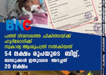 പത്ത് ദിവസത്തെ ചികിത്സയ്ക്ക് ഹൃദ്‌രോഗിക്ക് സ്വകാര്യ ആശുപത്രി നൽകിയത് 54 ലക്ഷം രൂപയുടെ ബില്ല്, ബന്ധുക്കൾ ഇതുവരെ അടച്ചത് 20 ലക്ഷം