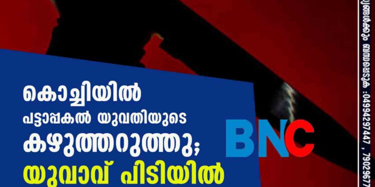 കൊച്ചിയിൽ പട്ടാപ്പകൽ യുവതിയുടെ കഴുത്തറുത്തു; യുവാവ് പിടിയിൽ