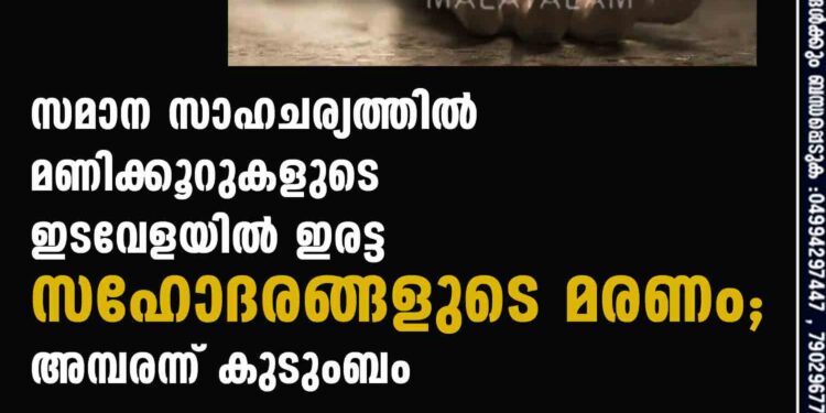 സമാന സാഹചര്യത്തിൽ മണിക്കൂറുകളുടെ ഇടവേളയില്‍ ഇരട്ട സഹോദരങ്ങളുടെ മരണം; അമ്പരന്ന് കുടുംബം