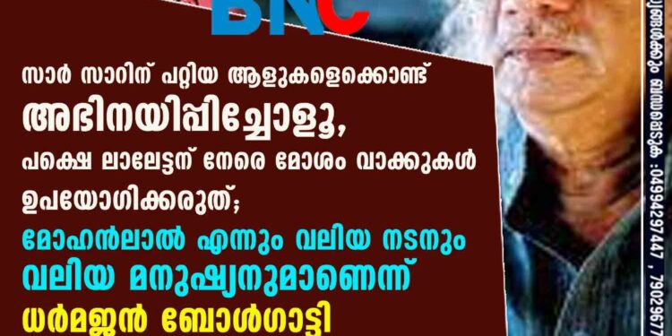 സാർ സാറിന് പറ്റിയ ആളുകളെക്കൊണ്ട് അഭിനയിപ്പിച്ചോളൂ, പക്ഷെ ലാലേട്ടന് നേരെ മോശം വാക്കുകൾ ഉപയോഗിക്കരുത്; മോഹൻലാൽ എന്നും വലിയ നടനും വലിയ മനുഷ്യനുമാണെന്ന് ധർമജൻ ബോൾഗാട്ടി