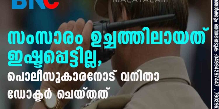 സംസാരം ഉച്ചത്തിലായത് ഇഷ്ടപ്പെട്ടില്ല, പൊലീസുകാരനോട് വനിതാ ഡോക്ടർ ചെയ്തത്