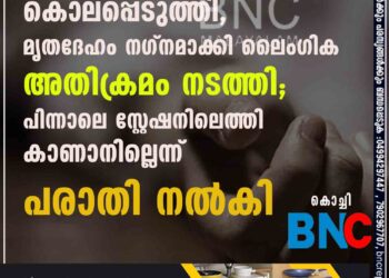 കൊച്ചിയിൽ ഭാര്യയെ കൊലപ്പെടുത്തി,​ മൃതദേഹം നഗ്നമാക്കി ലൈംഗിക അതിക്രമം നടത്തി; പിന്നാലെ സ്റ്റേഷനിലെത്തി കാണാനില്ലെന്ന് പരാതി നൽകി