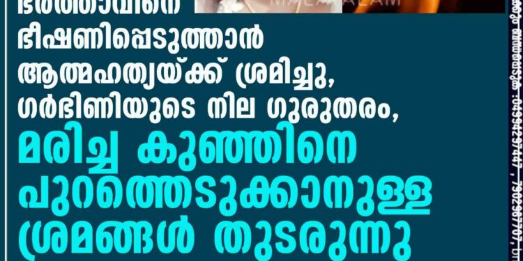 ഭർത്താവിനെ ഭീഷണിപ്പെടുത്താൻ ആത്മഹത്യയ്ക്ക് ശ്രമിച്ചു, ഗർഭിണിയുടെ നില ഗുരുതരം, മരിച്ച കുഞ്ഞിനെ പുറത്തെടുക്കാനുള്ള ശ്രമങ്ങൾ തുടരുന്നു