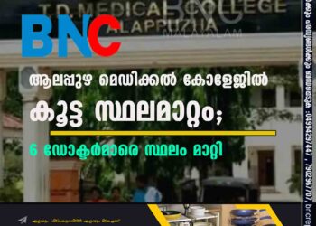 ആലപ്പുഴ മെഡിക്കല്‍ കോളേജിൽ കൂട്ട സ്ഥലമാറ്റം; 6 ഡോക്ടര്‍മാരെ സ്ഥലം മാറ്റി