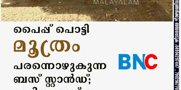 പൈപ്പ് പൊട്ടി മൂത്രം പരന്നൊഴുകുന്ന ബസ് സ്റ്റാന്‍ഡ്; ദുരിതക്കാഴ്ച