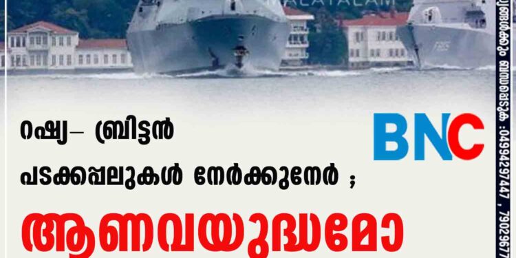 റഷ്യ- ബ്രിട്ടന്‍ പടക്കപ്പലുകള്‍ നേര്‍ക്കുനേര്‍ ; ആണവയുദ്ധമോ