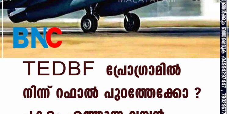 TEDBF പ്രോഗ്രാമിൽ നിന്ന് റഫാൽ പുറത്തേക്കോ ? പകരം എത്തുന്ന വമ്പൻ