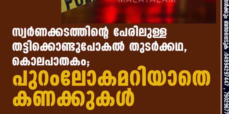 സ്വര്‍ണക്കടത്തിന്റെ പേരിലുള്ള തട്ടിക്കൊണ്ടുപോകല്‍ തുടര്‍ക്കഥ,കൊലപാതകം;പുറംലോകമറിയാതെ കണക്കുകള്‍