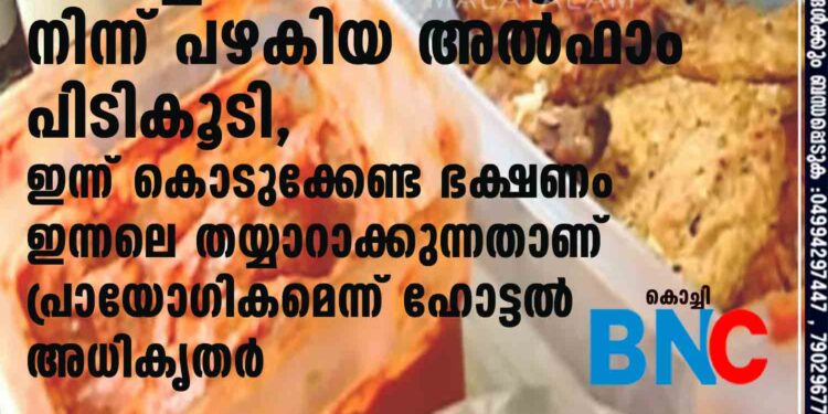 എത്ര കിട്ടിയാലും പഠിക്കില്ല; കൊച്ചിയിലെ ഹോട്ടലിൽ നിന്ന് പഴകിയ അൽഫാം പിടികൂടി, ഇന്ന് കൊടുക്കേണ്ട ഭക്ഷണം ഇന്നലെ തയ്യാറാക്കുന്നതാണ് പ്രായോഗികമെന്ന് ഹോട്ടൽ അധികൃതർ