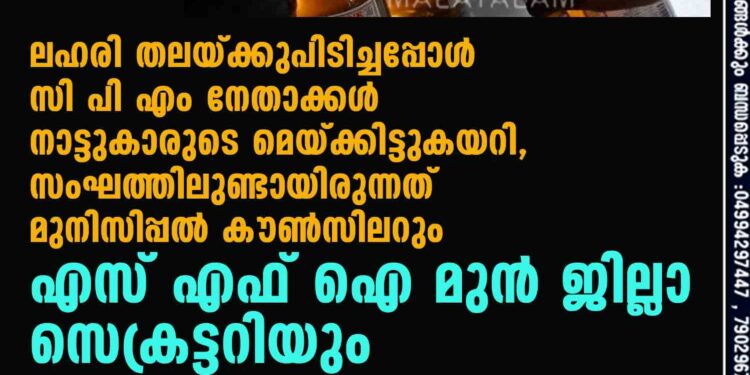 ലഹരി തലയ്ക്കുപിടിച്ചപ്പോൾ സി പി എം നേതാക്കൾ നാട്ടുകാരുടെ മെയ്ക്കിട്ടുകയറി, സംഘത്തിലുണ്ടായിരുന്നത് മുനിസിപ്പൽ കൗൺസിലറും എസ് എഫ് ഐ മുൻ ജില്ലാ സെക്രട്ടറിയും