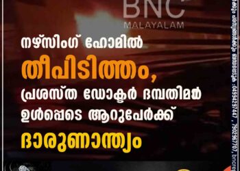 നഴ്‌സിംഗ് ഹോമിൽ തീപിടിത്തം, പ്രശസ്ത ഡോക്ടർ ദമ്പതിമാ‌ർ ഉൾപ്പെടെ ആറുപേർക്ക് ദാരുണാന്ത്യം