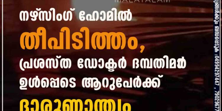 നഴ്‌സിംഗ് ഹോമിൽ തീപിടിത്തം, പ്രശസ്ത ഡോക്ടർ ദമ്പതിമാ‌ർ ഉൾപ്പെടെ ആറുപേർക്ക് ദാരുണാന്ത്യം