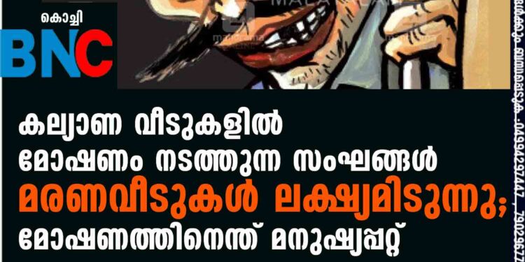 കല്യാണ വീടുകളിൽ മോഷണം നടത്തുന്ന സംഘങ്ങൾ മരണവീടുകൾ ലക്ഷ്യമിടുന്നു; മോഷണത്തിനെന്ത് മനുഷ്യപ്പറ്റ്