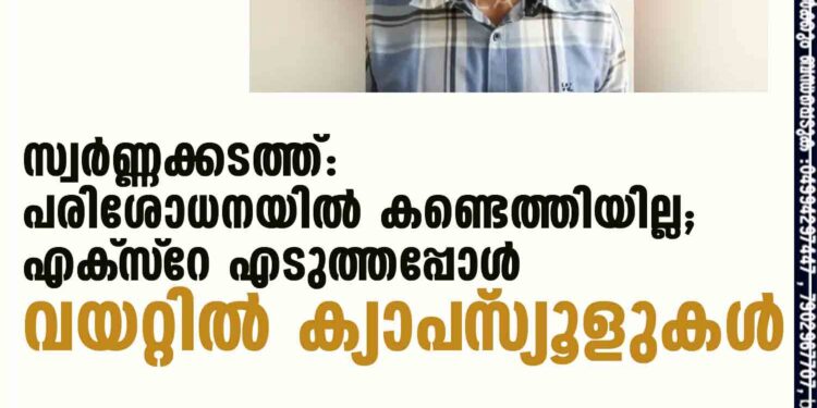 സ്വര്‍ണ്ണക്കടത്ത്: പരിശോധനയില്‍ കണ്ടെത്തിയില്ല; എക്‌സ്‌റേ എടുത്തപ്പോള്‍ വയറ്റില്‍ ക്യാപ്‌സ്യൂളുകള്‍