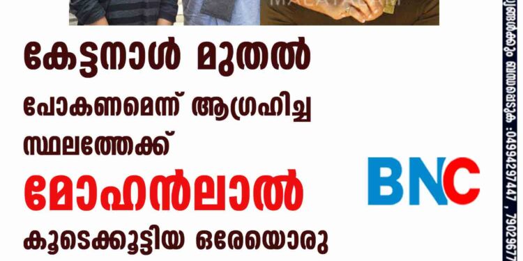 കേട്ടനാൾ മുതൽ പോകണമെന്ന് ആഗ്രഹിച്ച സ്ഥലത്തേക്ക് മോഹൻലാൽ കൂടെക്കൂട്ടിയ ഒരേയൊരു രാമാനന്ദ്