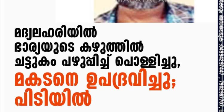 മദ്യലഹരിയില്‍ ഭാര്യയുടെ കഴുത്തില്‍ ചട്ടുകം പഴുപ്പിച്ച് പൊള്ളിച്ചു, മകനെ ഉപദ്രവിച്ചു; പിടിയില്‍