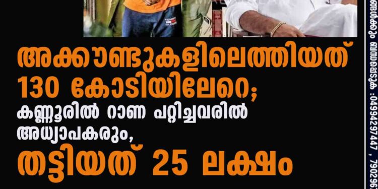 അക്കൗണ്ടുകളിലെത്തിയത് 130 കോടിയിലേറെ; കണ്ണൂരില്‍ റാണ പറ്റിച്ചവരില്‍ അധ്യാപകരും, തട്ടിയത് 25 ലക്ഷം