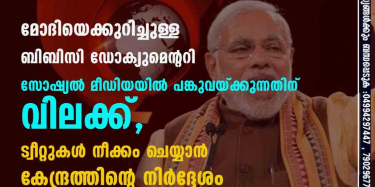 മോദിയെക്കുറിച്ചുള്ള ബിബിസി ഡോക്യുമെന്ററി സോഷ്യൽ മീഡിയയിൽ പങ്കുവയ്ക്കുന്നതിന് വിലക്ക്,​ ട്വീറ്റുകൾ നീക്കം ചെയ്യാൻ കേന്ദ്രത്തിന്റെ നിർദ്ദേശം