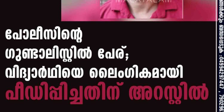 പോലീസിന്റെ ഗുണ്ടാലിസ്റ്റില്‍ പേര്; വിദ്യാര്‍ഥിയെ ലൈംഗികമായി പീഡിപ്പിച്ചതിന് അറസ്റ്റില്‍