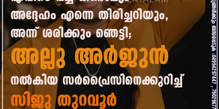 എവിടെ വച്ച് കണ്ടാലും അദ്ദേഹം എന്നെ തിരിച്ചറിയും, അന്ന് ശരിക്കും ഞെട്ടി; അല്ലു അർജുൻ നൽകിയ സർപ്രൈസിനെക്കുറിച്ച് സിജു തുറവൂർ