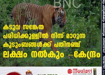 കടുവ സങ്കേത പരിധിക്കുള്ളില്‍ നിന്ന് മാറുന്ന കുടുംബങ്ങള്‍ക്ക് പതിനഞ്ച് ലക്ഷം നല്‍കും -കേന്ദ്രം