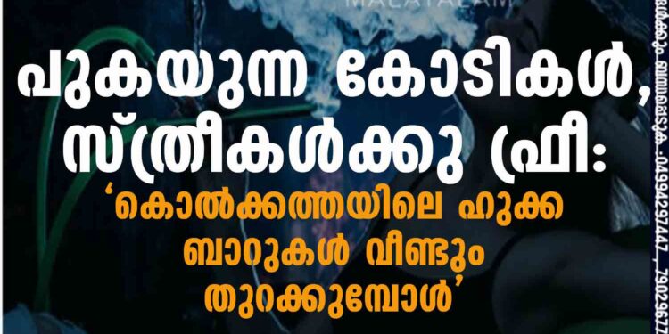 പുകയുന്ന കോടികൾ, സ്ത്രീകൾക്കു ഫ്രീ: ‘കൊൽക്കത്തയിലെ ഹുക്ക ബാറുകൾ വീണ്ടും തുറക്കുമ്പോൾ’