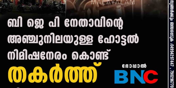 ബി ജെ പി നേതാവിന്റെ അഞ്ചുനിലയുള്ള ഹോട്ടൽ നിമിഷനേരം കൊണ്ട് തകർത്ത് ജില്ലാ ഭരണകൂടം,