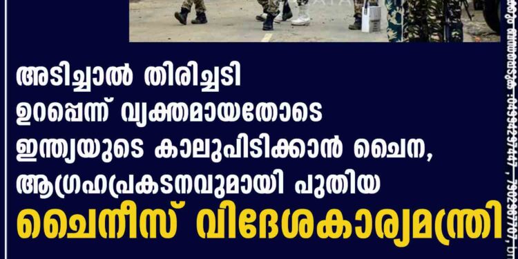 അടിച്ചാൽ തിരിച്ചടി ഉറപ്പെന്ന് വ്യക്തമായതോടെ ഇന്ത്യയുടെ കാലുപിടിക്കാൻ ചൈന, ആഗ്രഹപ്രകടനവുമായി പുതിയ ചൈനീസ് വിദേശകാര്യമന്ത്രി