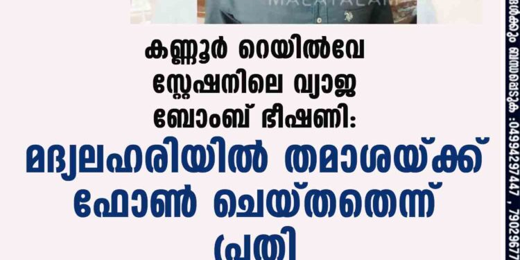 കണ്ണൂര്‍ റെയില്‍വേ സ്റ്റേഷനിലെ വ്യാജ ബോംബ് ഭീഷണി: മദ്യലഹരിയില്‍ തമാശയ്ക്ക് ഫോണ്‍ ചെയ്തതെന്ന് പ്രതി