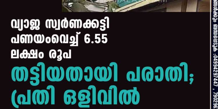 വ്യാജ സ്വര്‍ണക്കട്ടി പണയംവെച്ച് 6.55 ലക്ഷം രൂപ തട്ടിയതായി പരാതി; പ്രതി ഒളിവില്‍