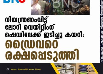 നിയന്ത്രണംവിട്ട് ലോറി വെയിറ്റിംഗ് ഷെഡിലേക്ക് ഇടിച്ചു കയറി: ഡ്രൈവറെ രക്ഷപ്പെടുത്തി