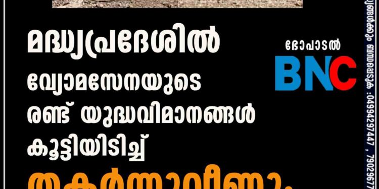 മദ്ധ്യപ്രദേശിൽ വ്യോമസേനയുടെ രണ്ട് യുദ്ധവിമാനങ്ങൾ കൂട്ടിയിടിച്ച് തകർന്നുവീണു;