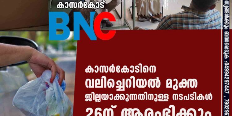 കാസര്‍കോടിനെ വലിച്ചെറിയല്‍ മുക്ത ജില്ലയാക്കുന്നതിനുള്ള നടപടികള്‍ 26ന് ആരംഭിക്കും