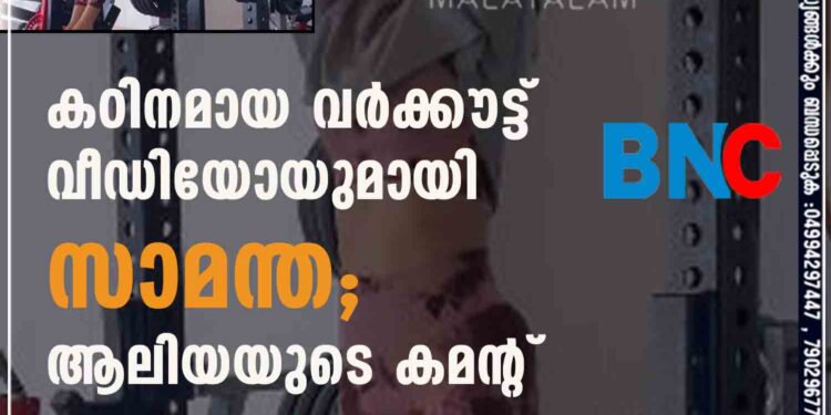 കഠിനമായ വർക്കൗട്ട് വീഡിയോയുമായി സാമന്ത; ആലിയയുടെ കമന്റ് വെെറൽ