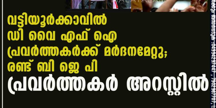 വട്ടിയൂർക്കാവിൽ ഡി വൈ എഫ് ഐ പ്രവർത്തകർക്ക് മർദനമേറ്റു; രണ്ട് ബി ജെ പി പ്രവർത്തകർ അറസ്റ്റിൽ