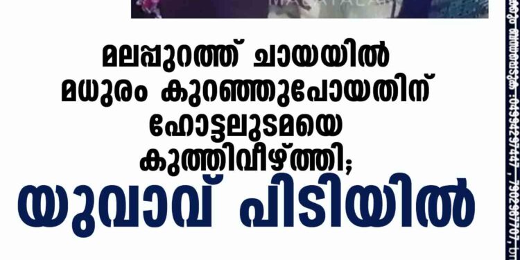 മലപ്പുറത്ത് ചായയിൽ മധുരം കുറഞ്ഞുപോയതിന് ഹോട്ടലുടമയെ കുത്തിവീഴ്ത്തി; യുവാവ് പിടിയിൽ