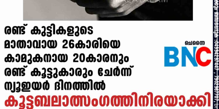 രണ്ട് കുട്ടികളുടെ മാതാവായ 26കാരിയെ കാമുകനായ 20കാരനും രണ്ട് കൂട്ടുകാരും ചേർന്ന് ന്യൂഇയർ ദിനത്തിൽ കൂട്ടബലാത്സംഗത്തിനിരയാക്കി