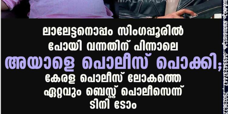 ലാലേട്ടനൊപ്പം സിംഗപ്പൂരിൽ പോയി വന്നതിന് പിന്നാലെ അയാളെ പൊലീസ് പൊക്കി; കേരള പൊലീസ് ലോകത്തെ ഏറ്റവും ബെസ്റ്റ് പൊലീസെന്ന് ടിനി ടോം