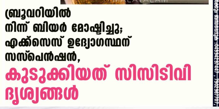 ബ്രൂവറിയിൽ നിന്ന് ബിയർ മോഷ്ടിച്ചു; എക്‌സൈസ് ഉദ്യോഗസ്ഥന് സസ്‌പെൻഷൻ, കുടുക്കിയത് സിസിടിവി ദൃശ്യങ്ങൾ