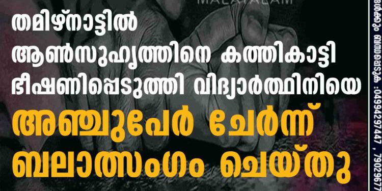 തമിഴ്‌നാട്ടിൽ കാമുകി ആൺസുഹൃത്തിനെ കത്തികാട്ടി ഭീഷണിപ്പെടുത്തി വിദ്യാർത്ഥിനിയെ അഞ്ചുപേർ ചേർന്ന് ബലാത്സംഗം ചെയ്തു