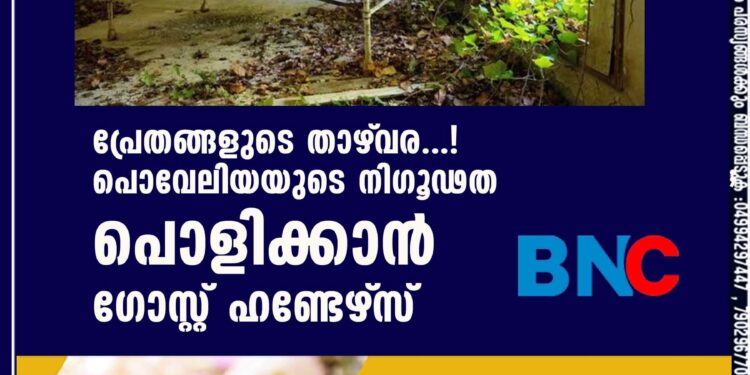 പ്രേതങ്ങളുടെ താഴ്‌വര...! പൊവേലിയയുടെ നിഗൂഢത പൊളിക്കാൻ ഗോസ്റ്റ് ഹണ്ടേഴ്‌സ്‌