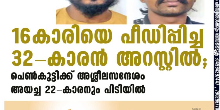 16-കാരിയെ പീഡിപ്പിച്ച 32-കാരന്‍ അറസ്റ്റില്‍; പെണ്‍കുട്ടിക്ക് അശ്ലീലസന്ദേശം അയച്ച 22-കാരനും പിടിയില്‍